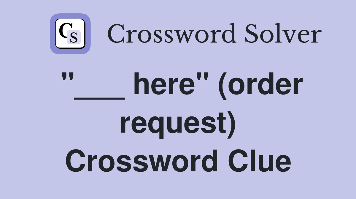 "___ here" (order request) Crossword Clue
