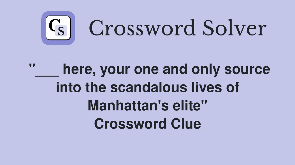 "___ here, your one and only source into the scandalous lives of Manhattan's elite" Crossword Clue