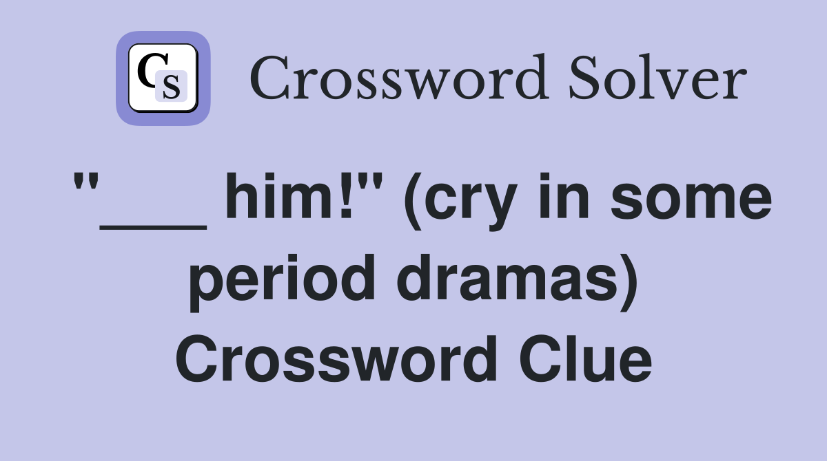 "___ him!" (cry in some period dramas) Crossword Clue