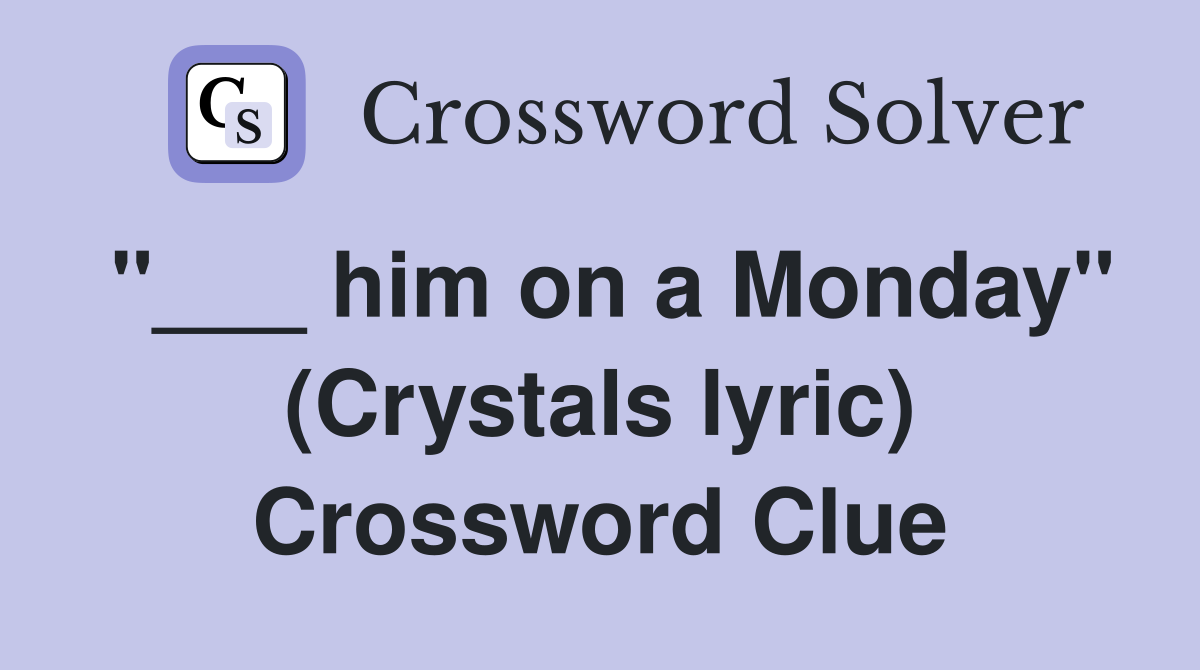 "___ him on a Monday" (Crystals lyric) Crossword Clue