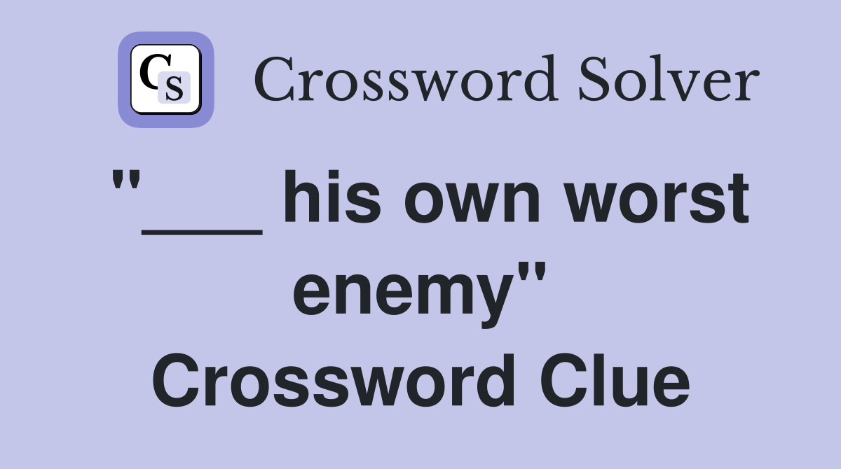 "___ his own worst enemy" Crossword Clue