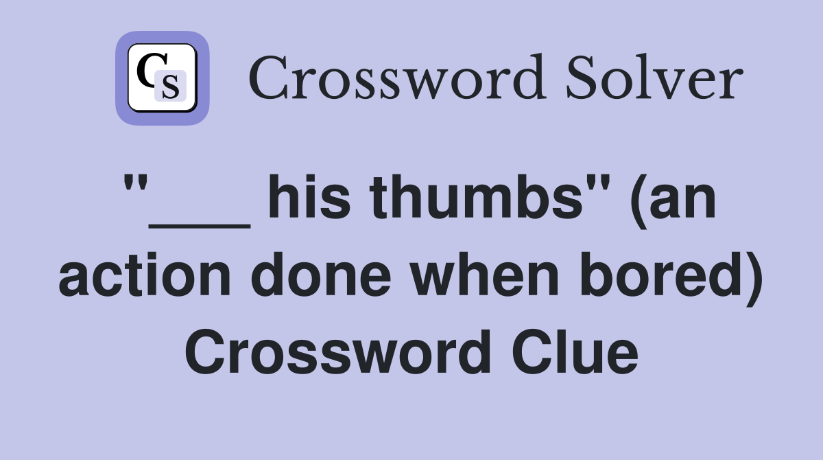 "___ his thumbs" (an action done when bored) Crossword Clue