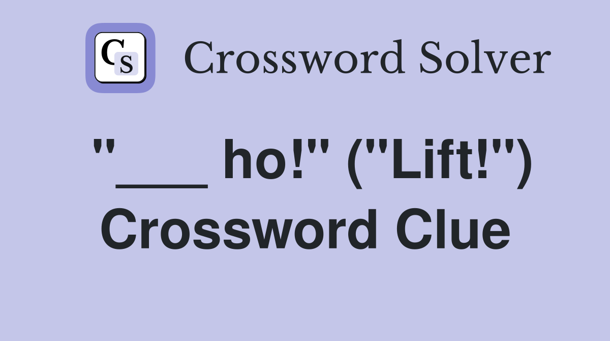 "___ ho!" ("Lift!") Crossword Clue