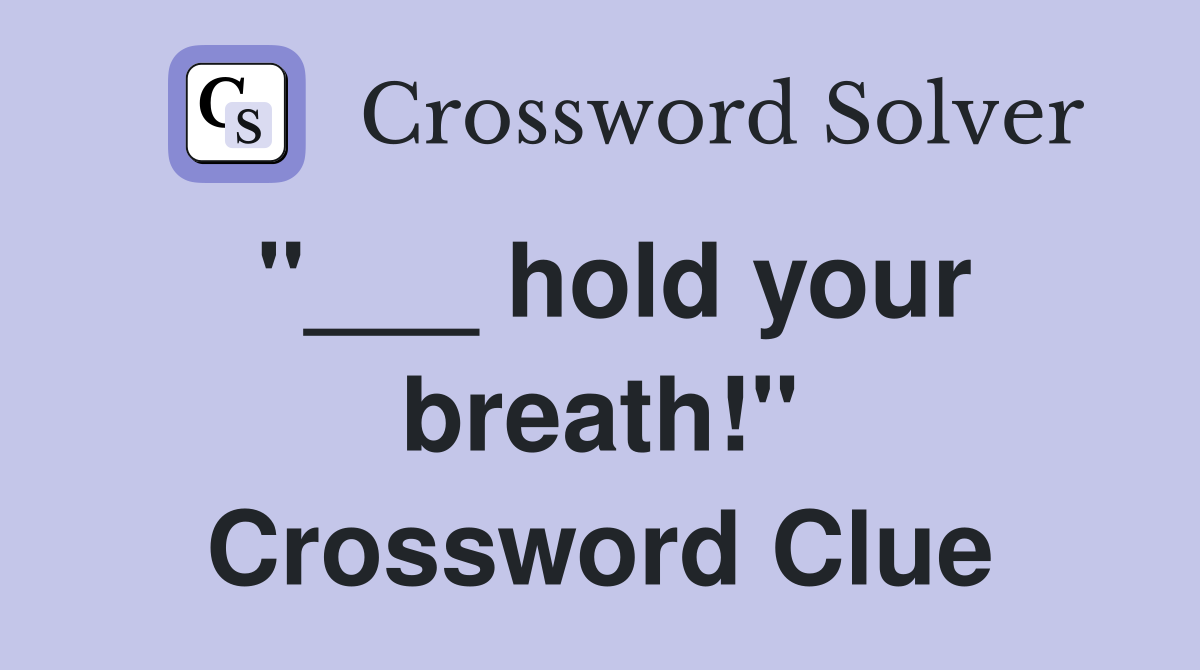 "___ hold your breath!" Crossword Clue