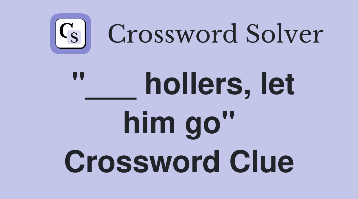 "___ hollers, let him go" Crossword Clue