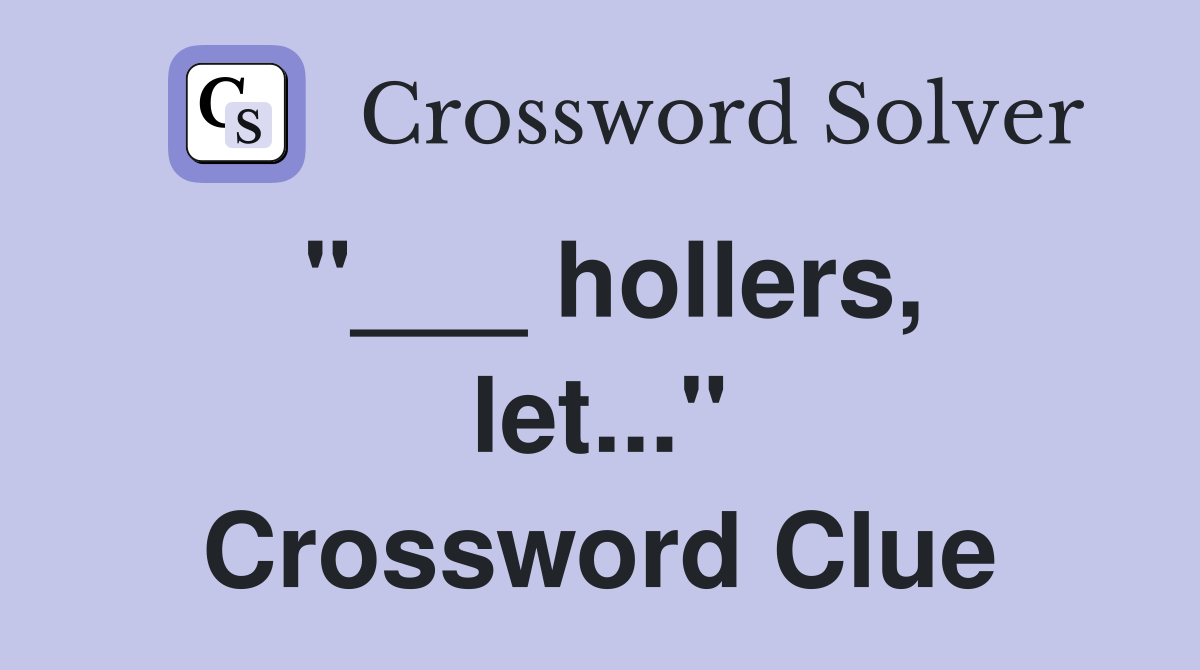 "___ hollers, let..." Crossword Clue