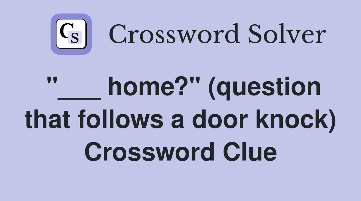 "___ home?" (question that follows a door knock) Crossword Clue