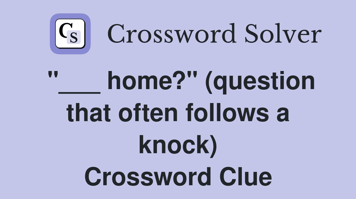 "___ home?" (question that often follows a knock) Crossword Clue