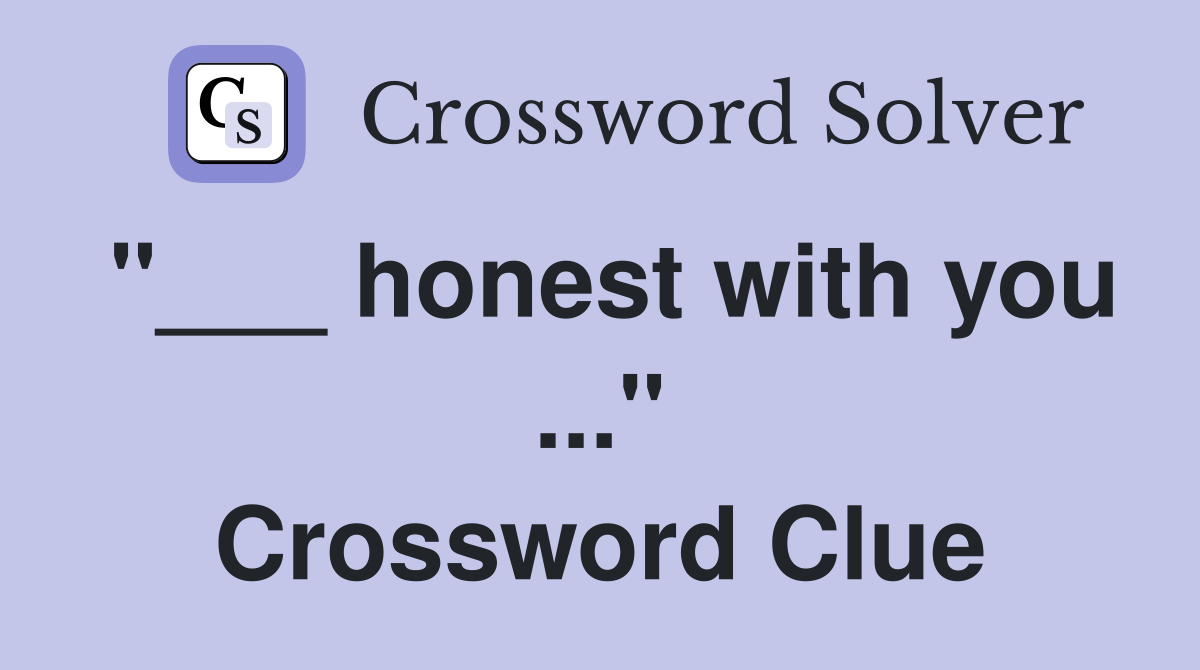 "___ honest with you ..." Crossword Clue