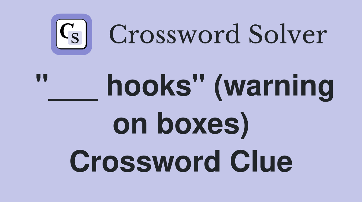 "___ hooks" (warning on boxes) Crossword Clue