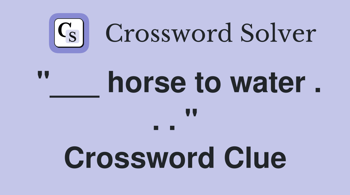 "___ horse to water . . . " Crossword Clue