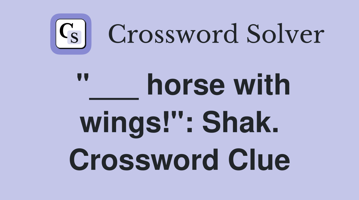 "___ horse with wings!": Shak. Crossword Clue