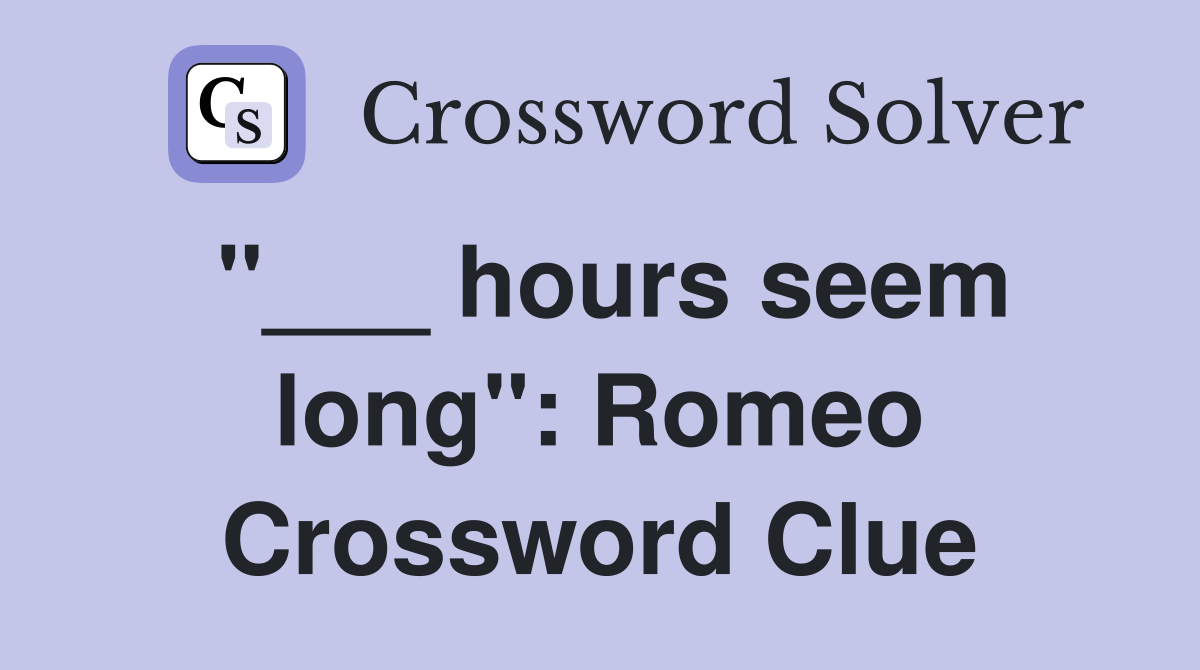 "___ hours seem long": Romeo Crossword Clue