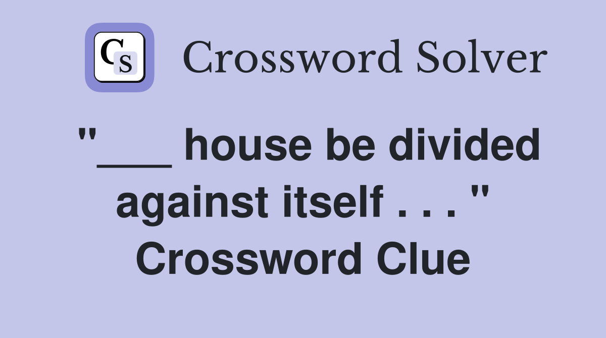 "___ house be divided against itself . . . " Crossword Clue