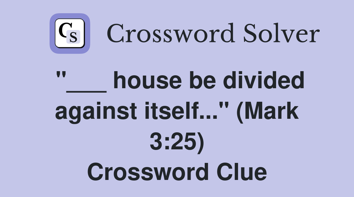 "___ house be divided against itself..." (Mark 3:25) Crossword Clue