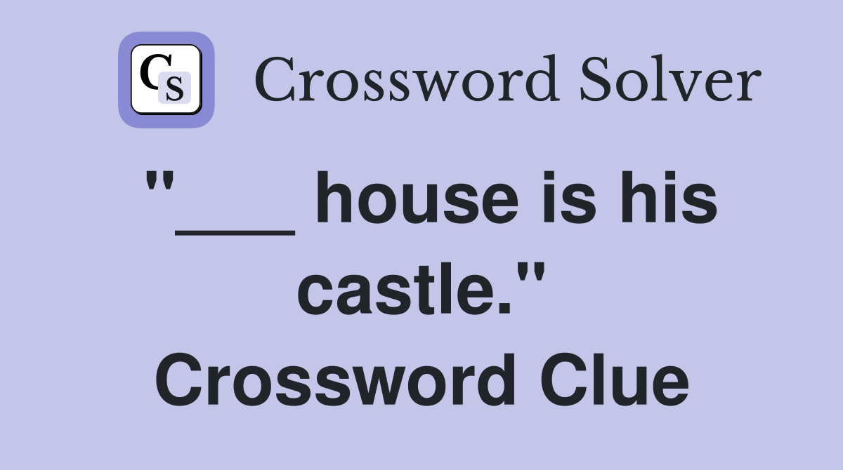 "___ house is his castle." Crossword Clue