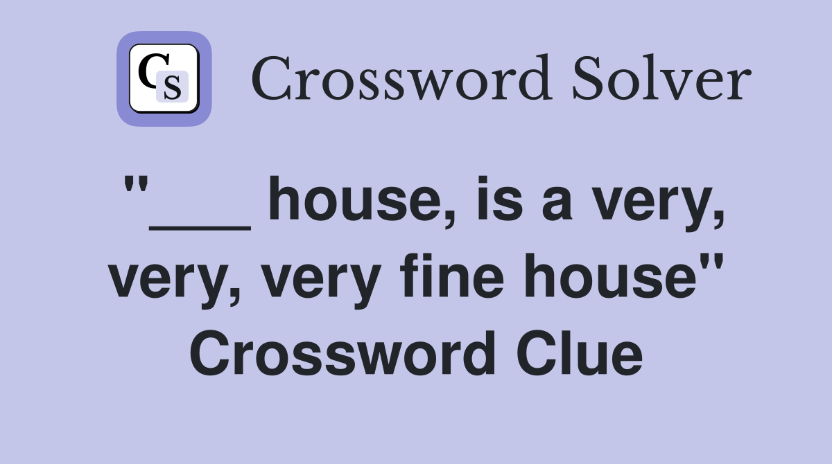 "___ house, is a very, very, very fine house" Crossword Clue