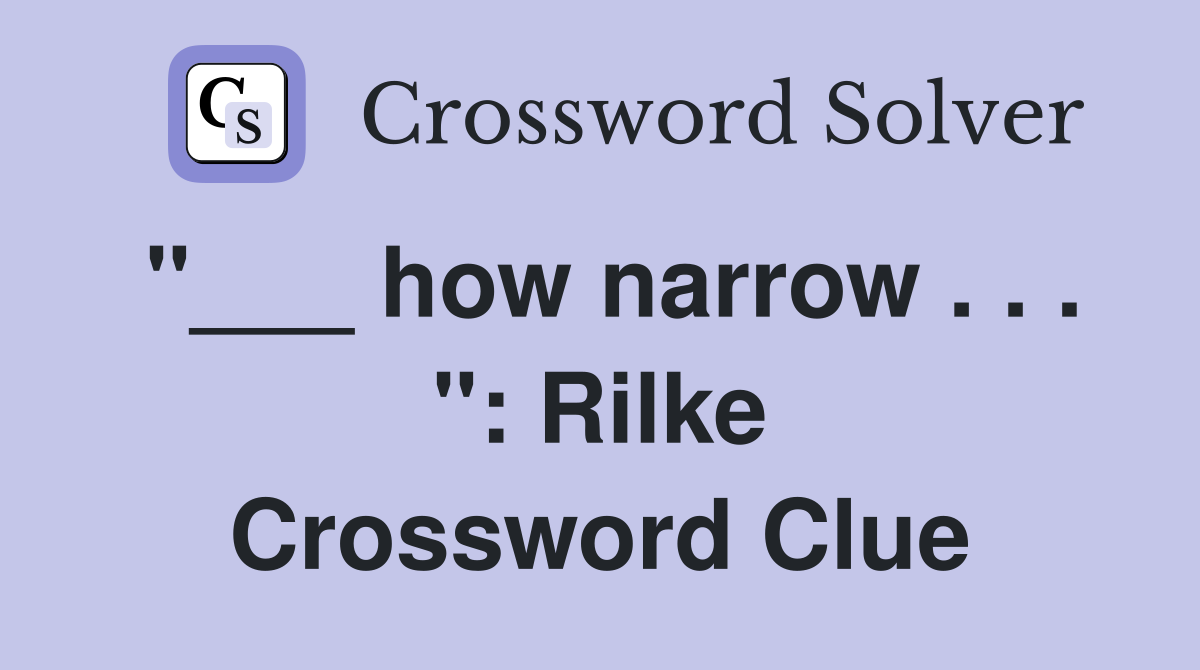 "___ how narrow . . . ": Rilke Crossword Clue
