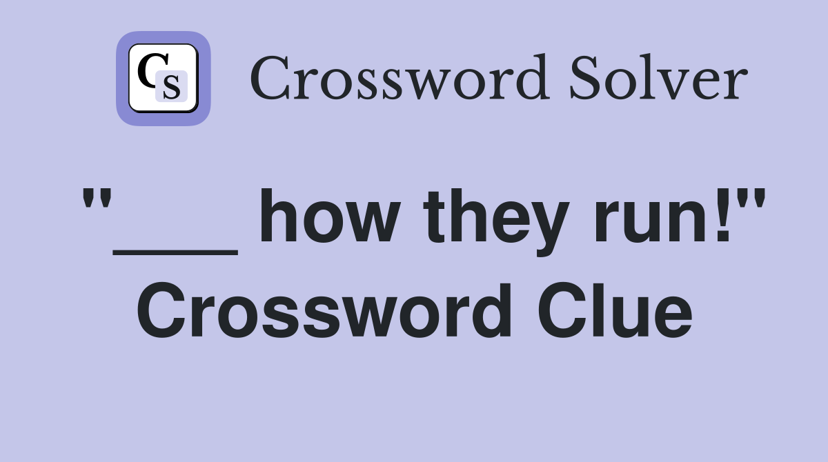 "___ how they run!" Crossword Clue