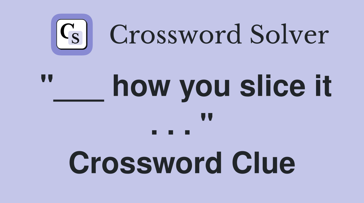 "___ how you slice it . . . " Crossword Clue