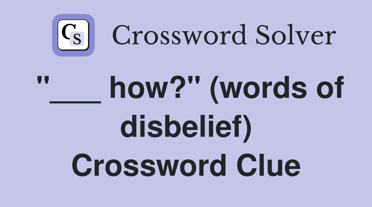 "___ how?" (words of disbelief) Crossword Clue