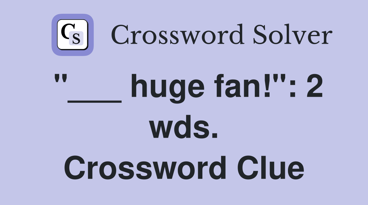 "___ huge fan!": 2 wds. Crossword Clue