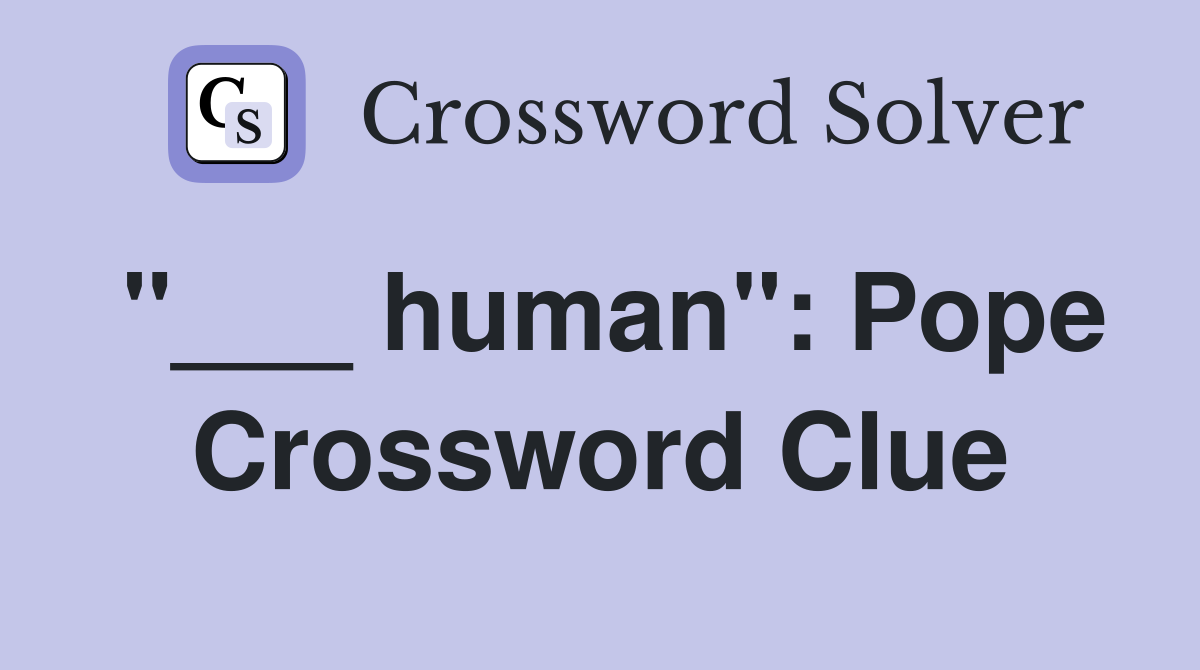 "___ human": Pope Crossword Clue