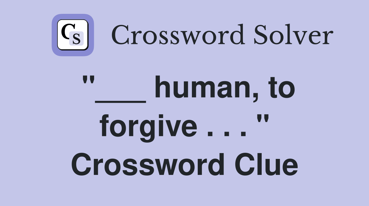 "___ human, to forgive . . . " Crossword Clue