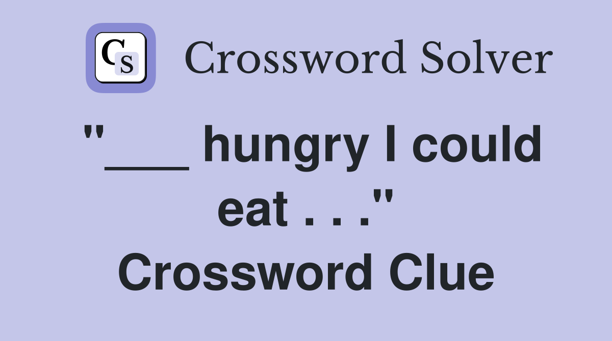 "___ hungry I could eat . . ." Crossword Clue