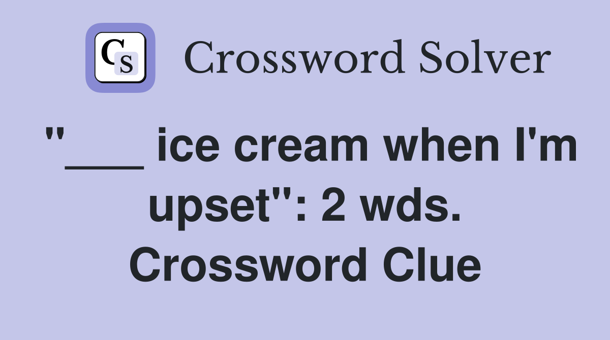 "___ ice cream when I'm upset": 2 wds. Crossword Clue