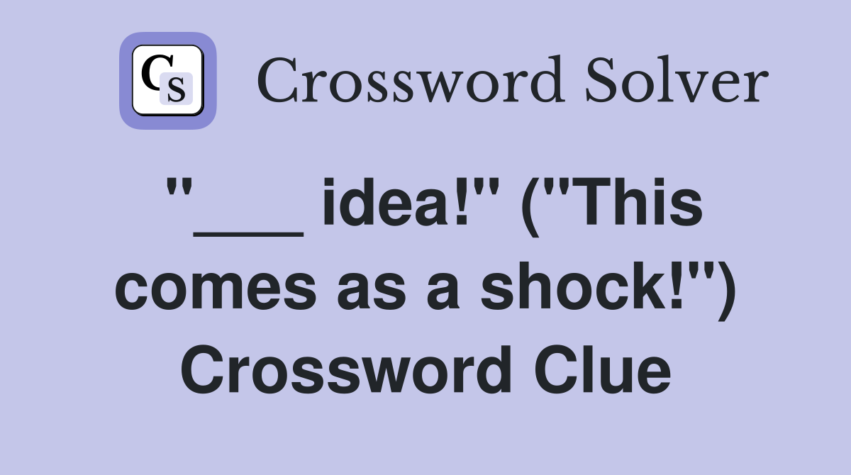 "___ idea!" ("This comes as a shock!") Crossword Clue