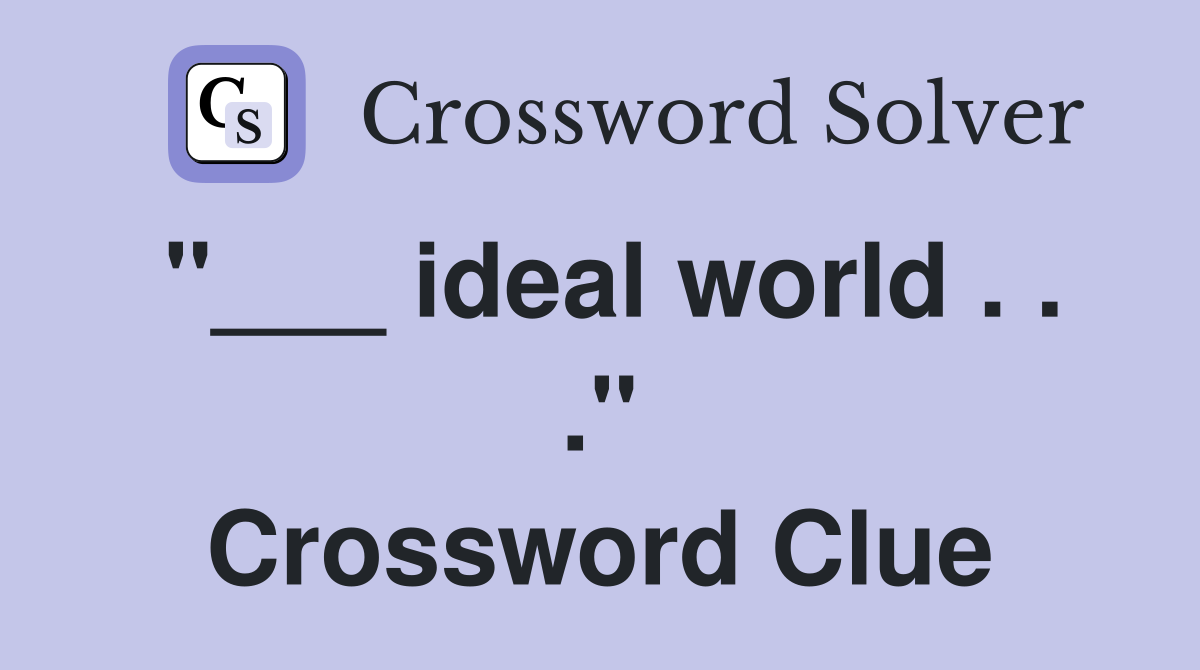 "___ ideal world . . ." Crossword Clue