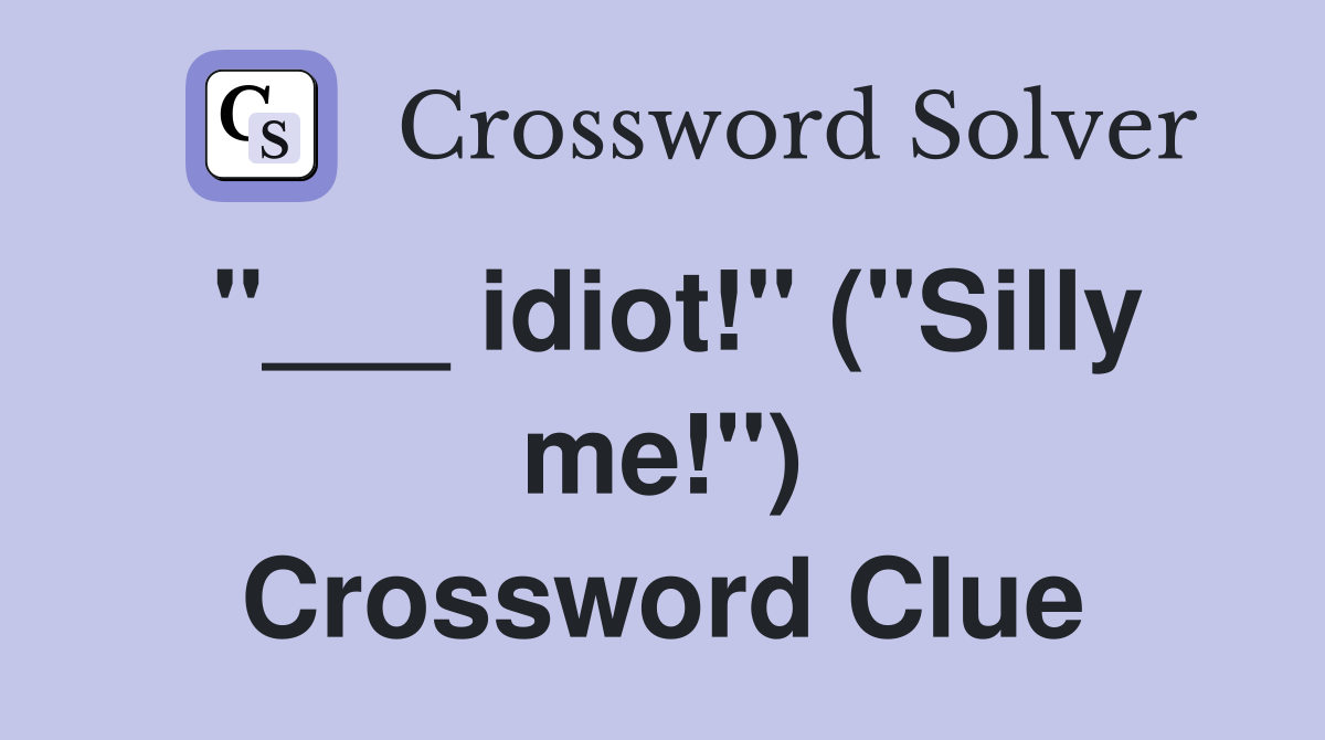 "___ idiot!" ("Silly me!") Crossword Clue