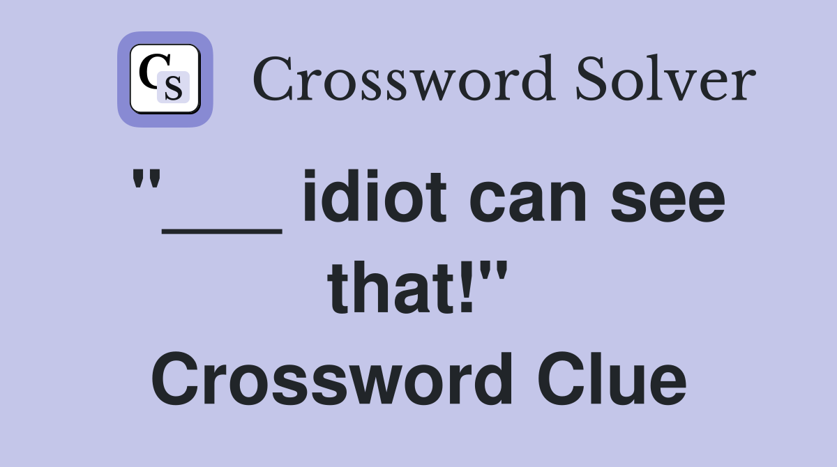 "___ idiot can see that!" Crossword Clue