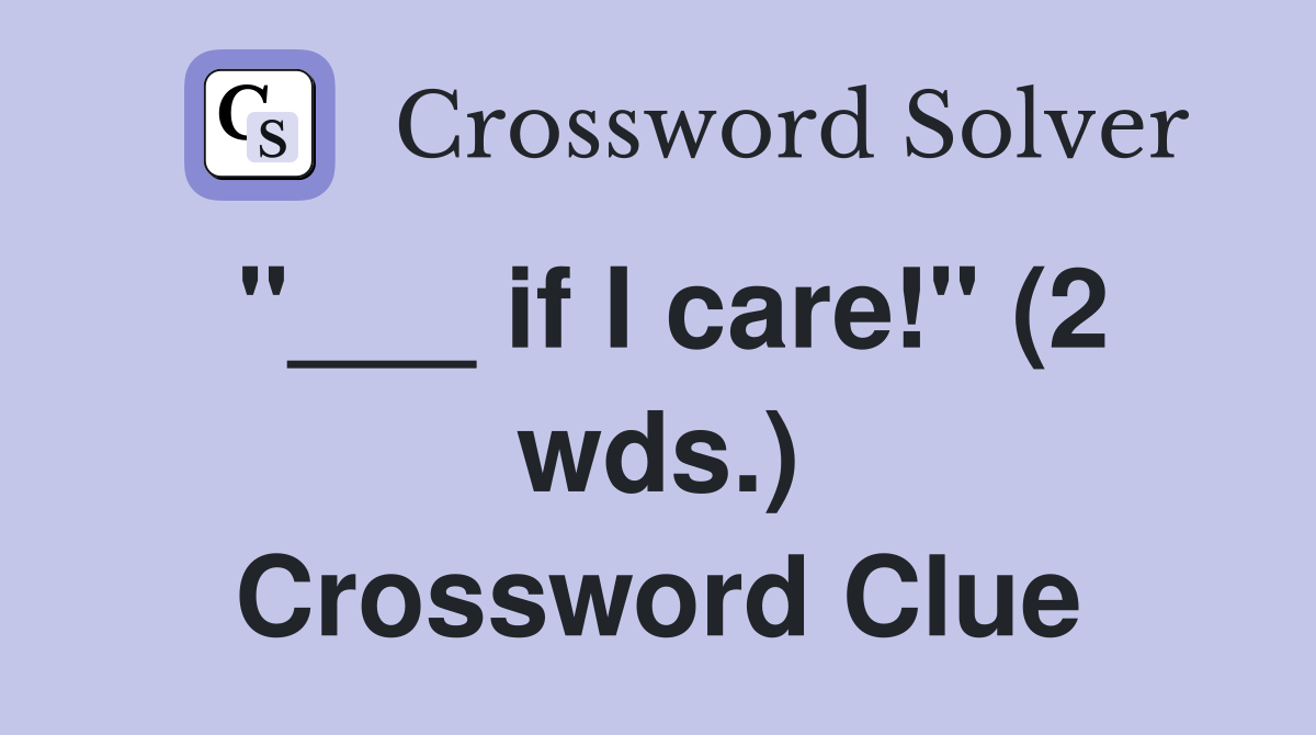 "___ if I care!" (2 wds.) Crossword Clue