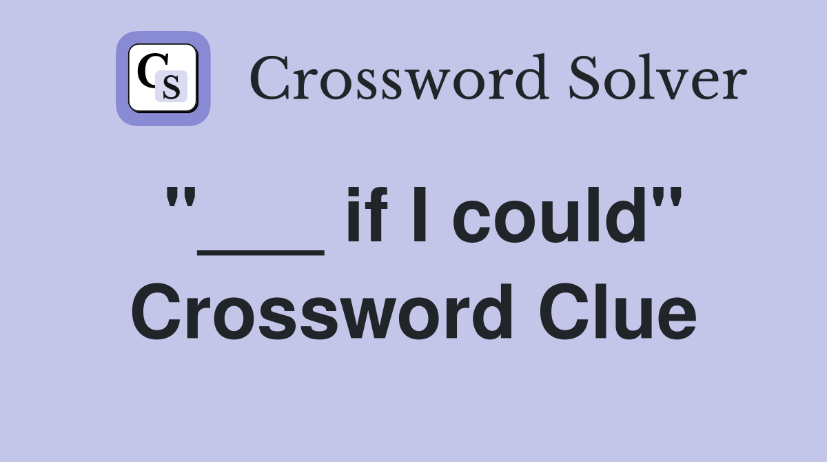"___ if I could" Crossword Clue