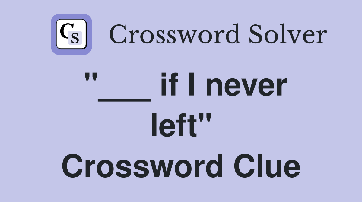 "___ if I never left" Crossword Clue