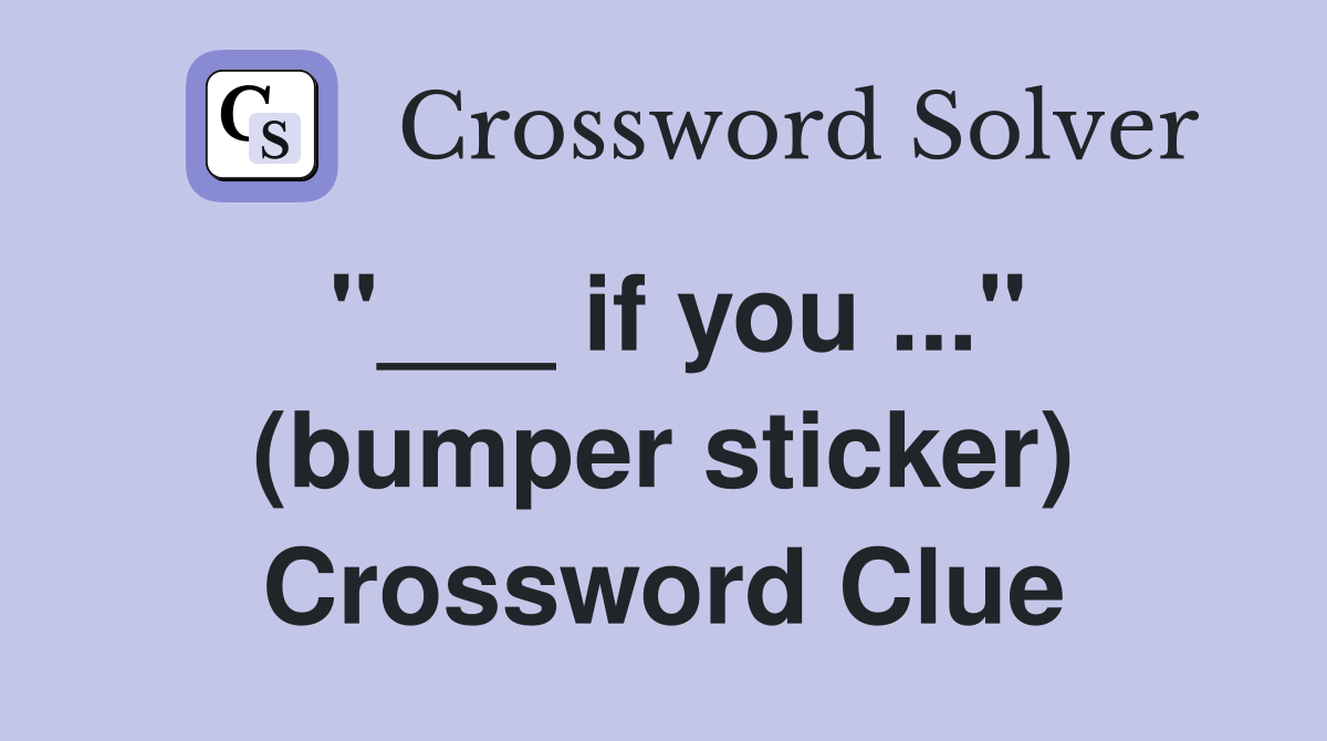 "___ if you ..." (bumper sticker) Crossword Clue