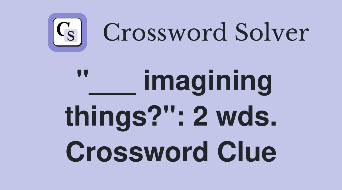 "___ imagining things?": 2 wds. Crossword Clue