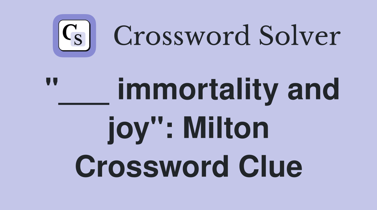 "___ immortality and joy": Milton Crossword Clue