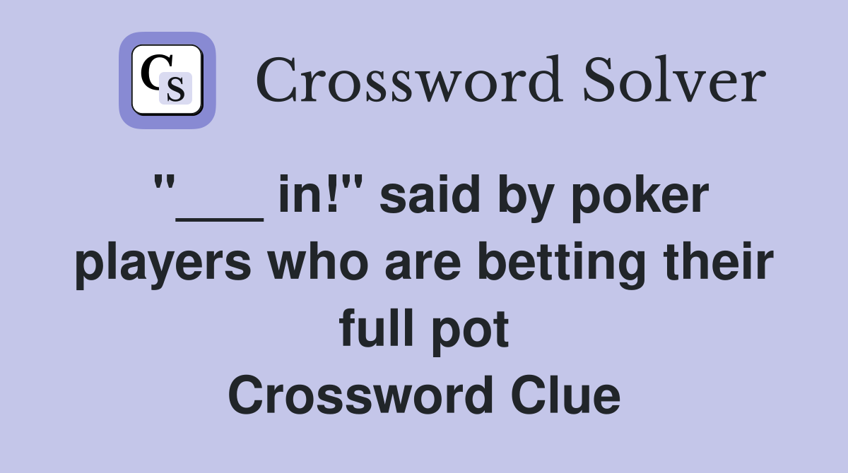 "___ in!" said by poker players who are betting their full pot Crossword Clue