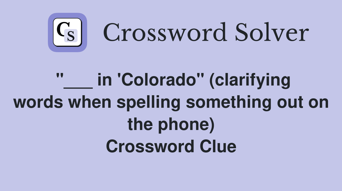 "___ in 'Colorado" (clarifying words when spelling something out on the phone) Crossword Clue