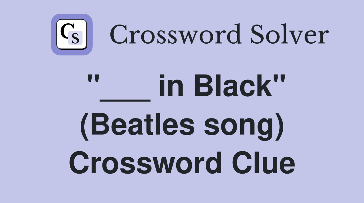 "___ in Black" (Beatles song) Crossword Clue