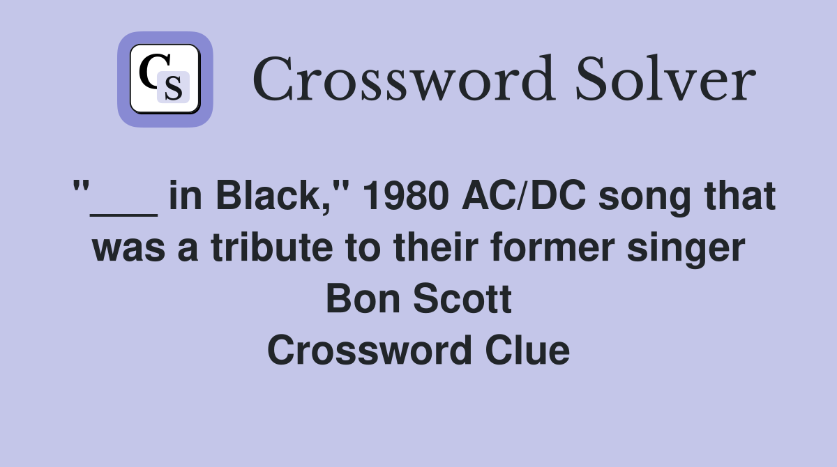 "___ in Black," 1980 AC/DC song that was a tribute to their former singer Bon Scott Crossword Clue