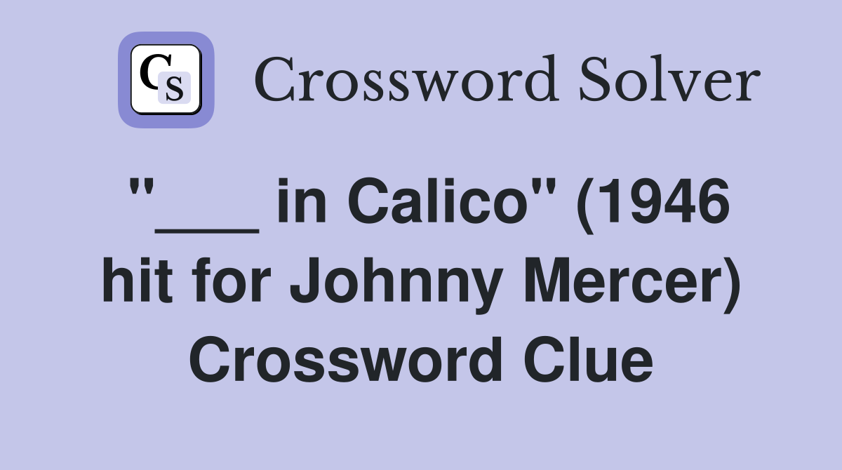 "___ in Calico" (1946 hit for Johnny Mercer) Crossword Clue