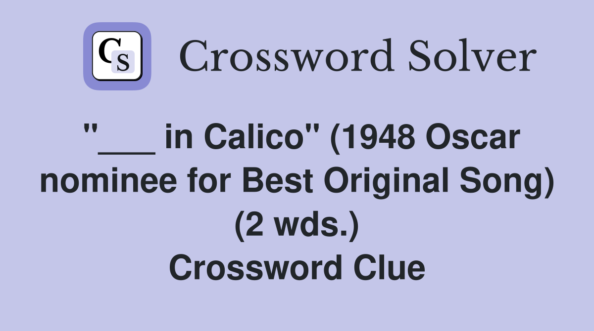 "___ in Calico" (1948 Oscar nominee for Best Original Song) (2 wds.) Crossword Clue