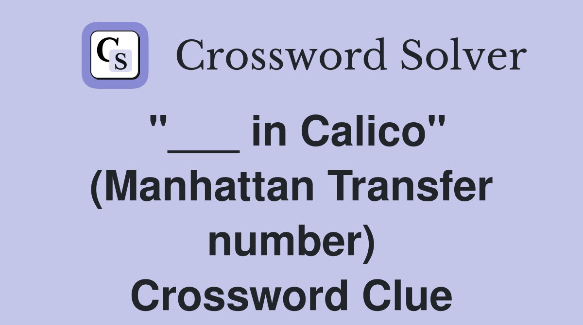 "___ in Calico" (Manhattan Transfer number) Crossword Clue