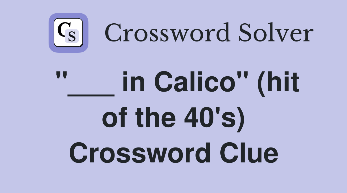 "___ in Calico" (hit of the 40's) Crossword Clue
