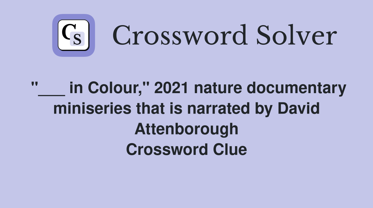 "___ in Colour," 2021 nature documentary miniseries that is narrated by David Attenborough Crossword Clue