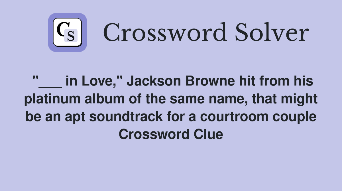 "___ in Love," Jackson Browne hit from his platinum album of the same name, that might be an apt soundtrack for a courtroom couple Crossword Clue